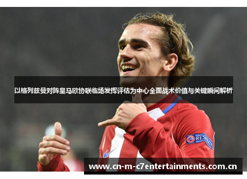 以格列兹曼对阵皇马欧协联临场发挥评估为中心全面战术价值与关键瞬间解析