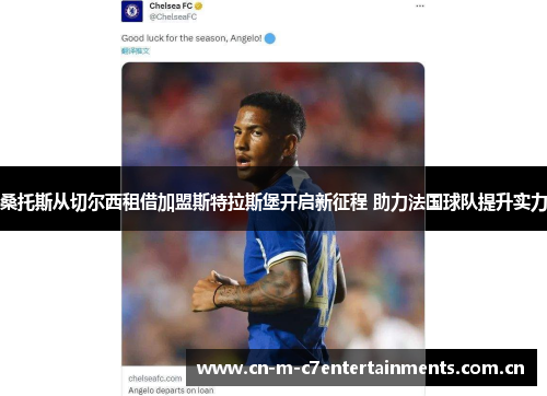 桑托斯从切尔西租借加盟斯特拉斯堡开启新征程 助力法国球队提升实力